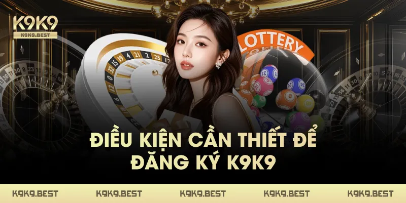 Điều Kiện Cần Thiết Để Đăng Ký K9K9