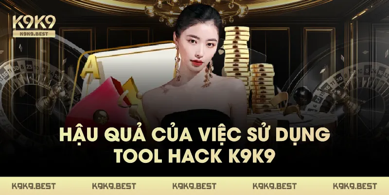 Hậu Quả Của Việc Sử Dụng Tool Hack K9K9