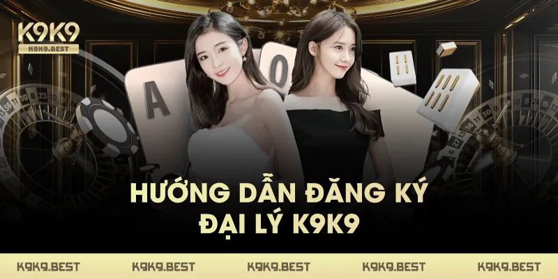 Hướng Dẫn Đăng Ký Đại Lý K9K9