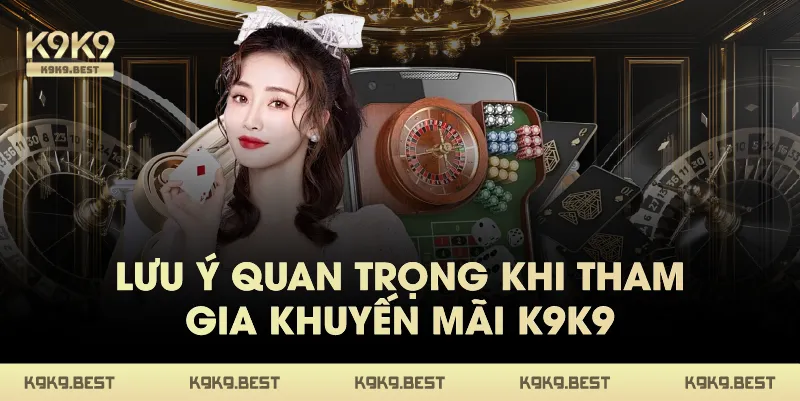 Lưu Ý Quan Trọng Khi Tham Gia Khuyến Mãi K9K9